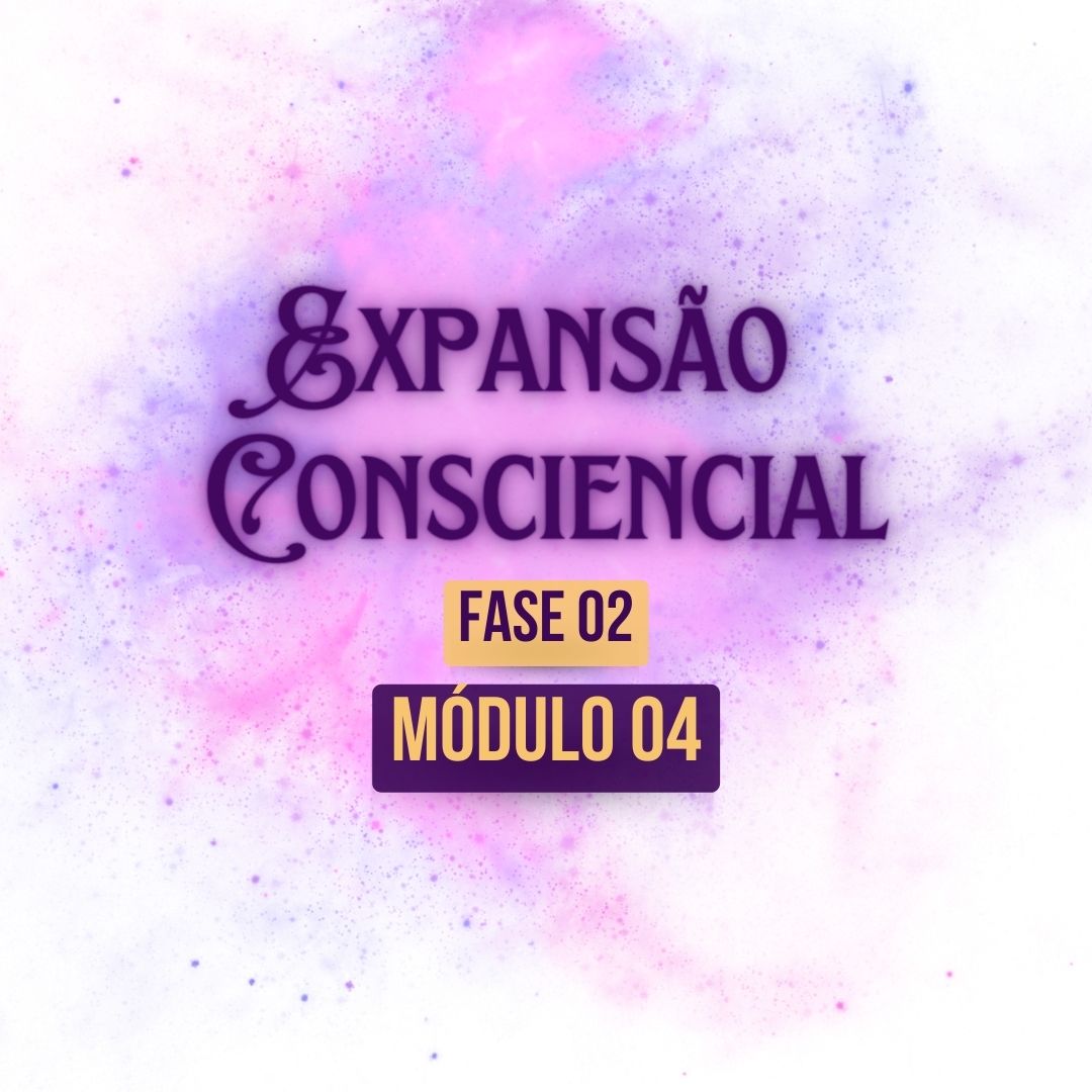 Expansão Consciencial Fase 02: Módulo 04